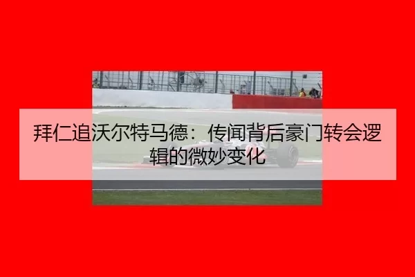 拜仁追沃尔特马德：传闻背后豪门转会逻辑的微妙变化
