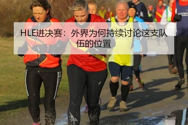 HLE进决赛：外界为何持续讨论这支队伍的位置